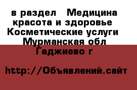  в раздел : Медицина, красота и здоровье » Косметические услуги . Мурманская обл.,Гаджиево г.